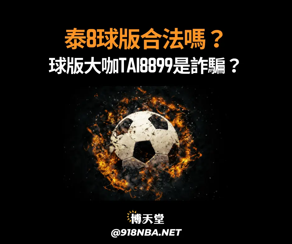 泰8球版合法嗎？球版大咖tai8899是否是詐騙？