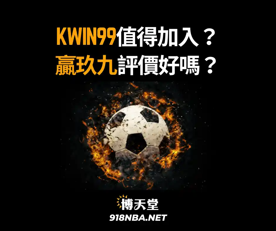 kwin99值得加入？贏玖九評價好嗎？熱門球版怎麼選？(2025/3月更新)